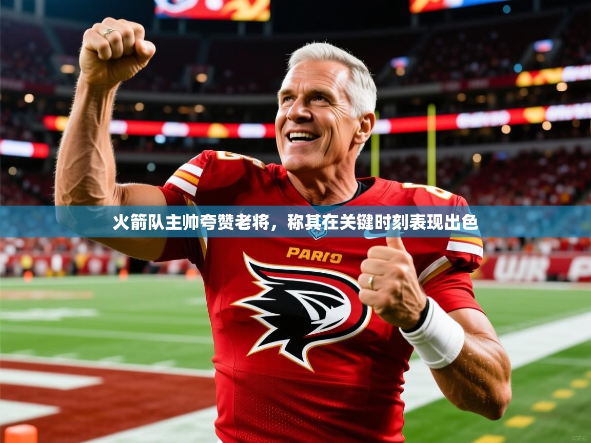 2026开云体育app火箭队主帅夸赞老将,称其在关键时刻表现出色 第3张