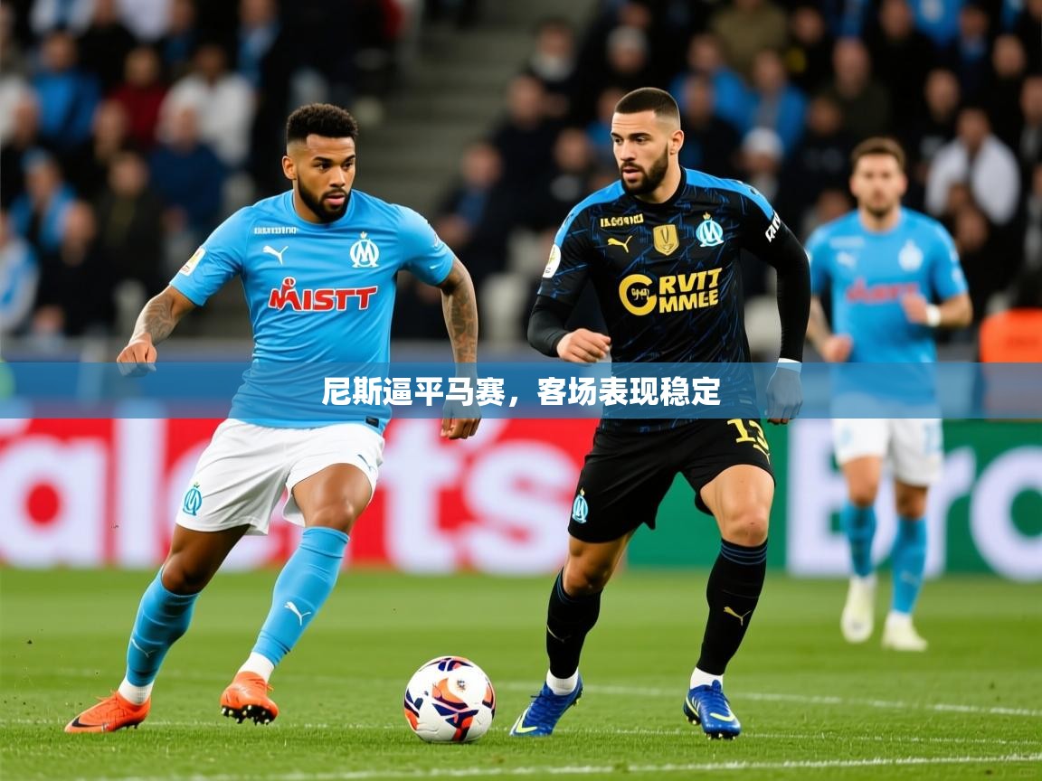 2026开云体育官网入口尼斯逼平马赛，客场表现稳定  第1张