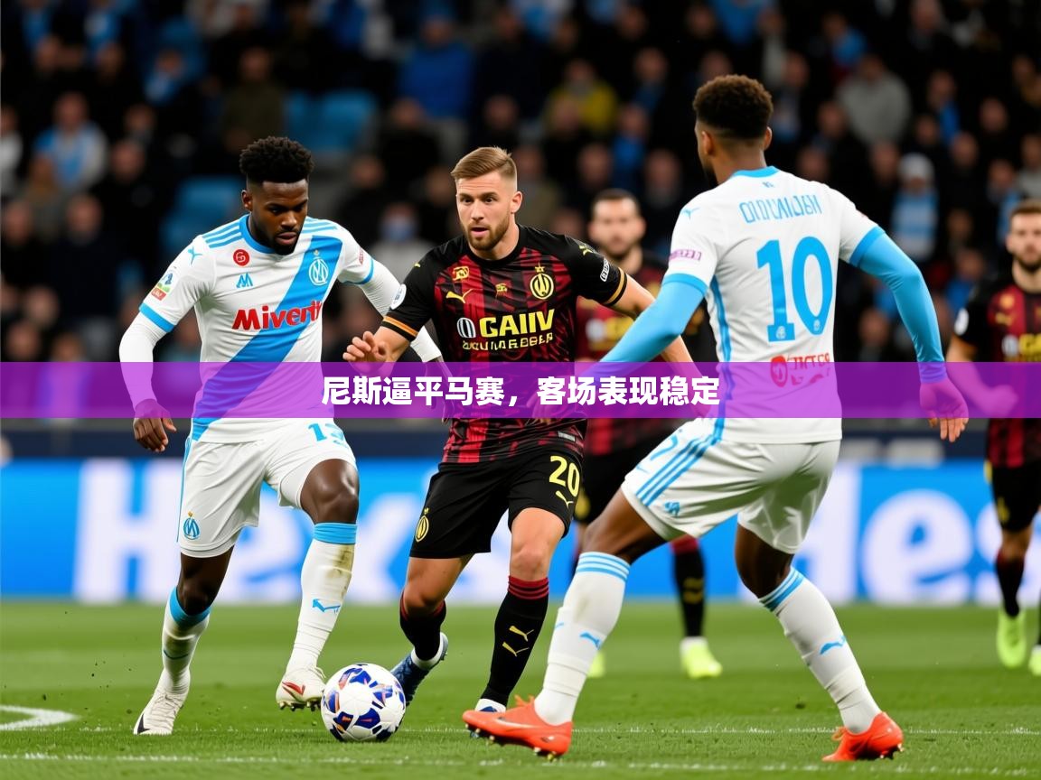 2026开云体育官网入口尼斯逼平马赛，客场表现稳定  第2张