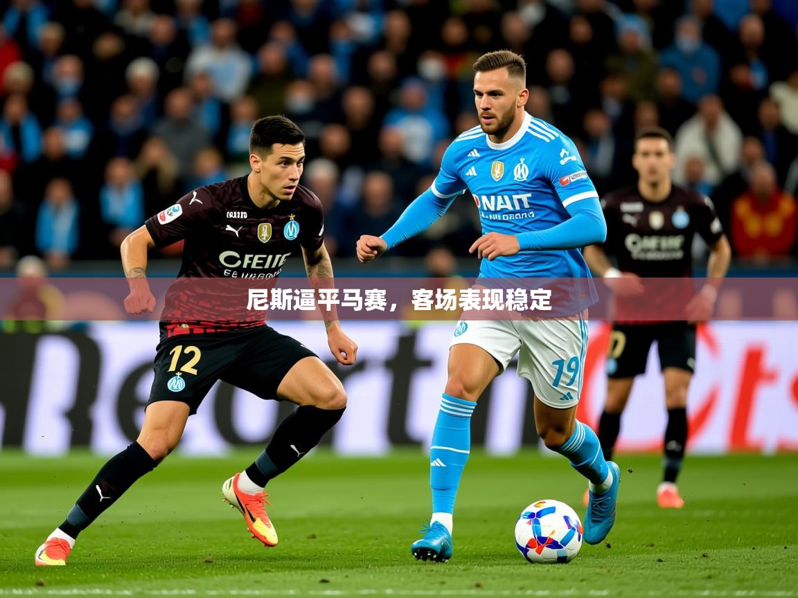 2026开云体育官网入口尼斯逼平马赛，客场表现稳定  第4张