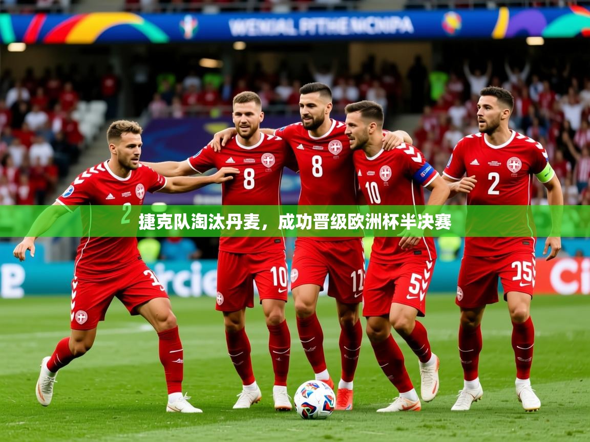 2026开运体育在线入口捷克队淘汰丹麦,成功晋级欧洲杯半决赛 第2张