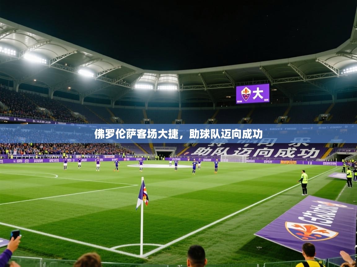 2026开云体育官网登录佛罗伦萨客场大捷，助球队迈向成功  第2张