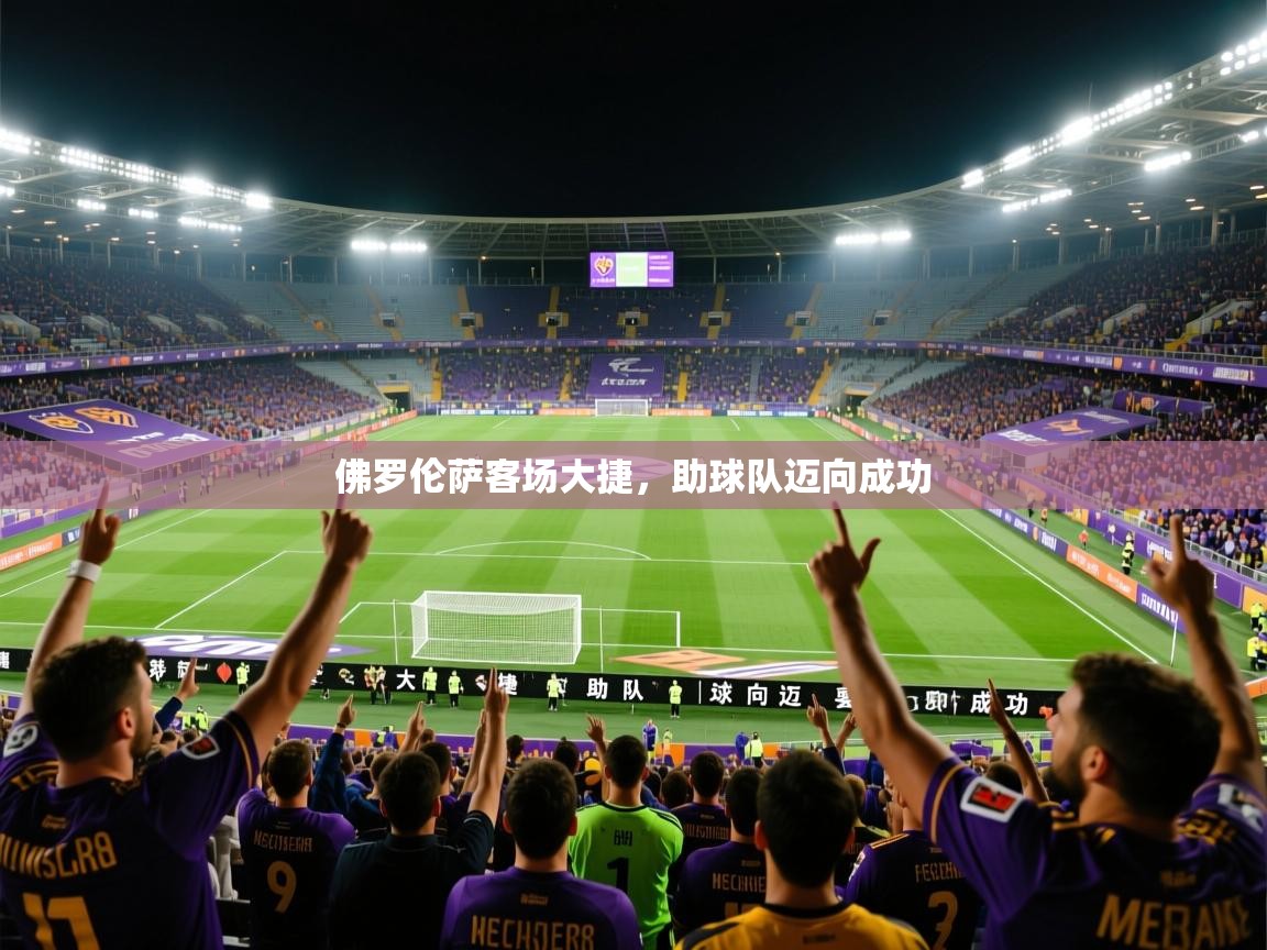 2026开云体育官网登录佛罗伦萨客场大捷，助球队迈向成功  第3张