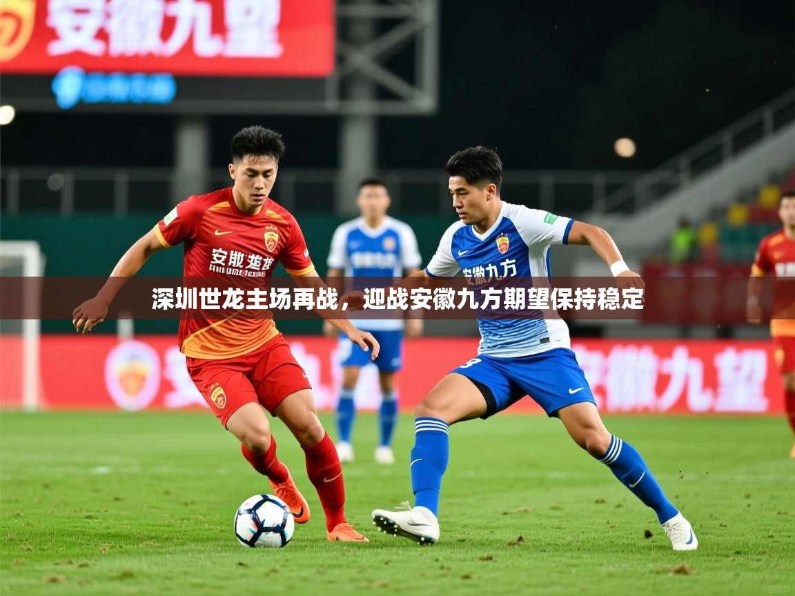 2026开云体育官网app深圳世龙主场再战，迎战安徽九方期望保持稳定  第1张