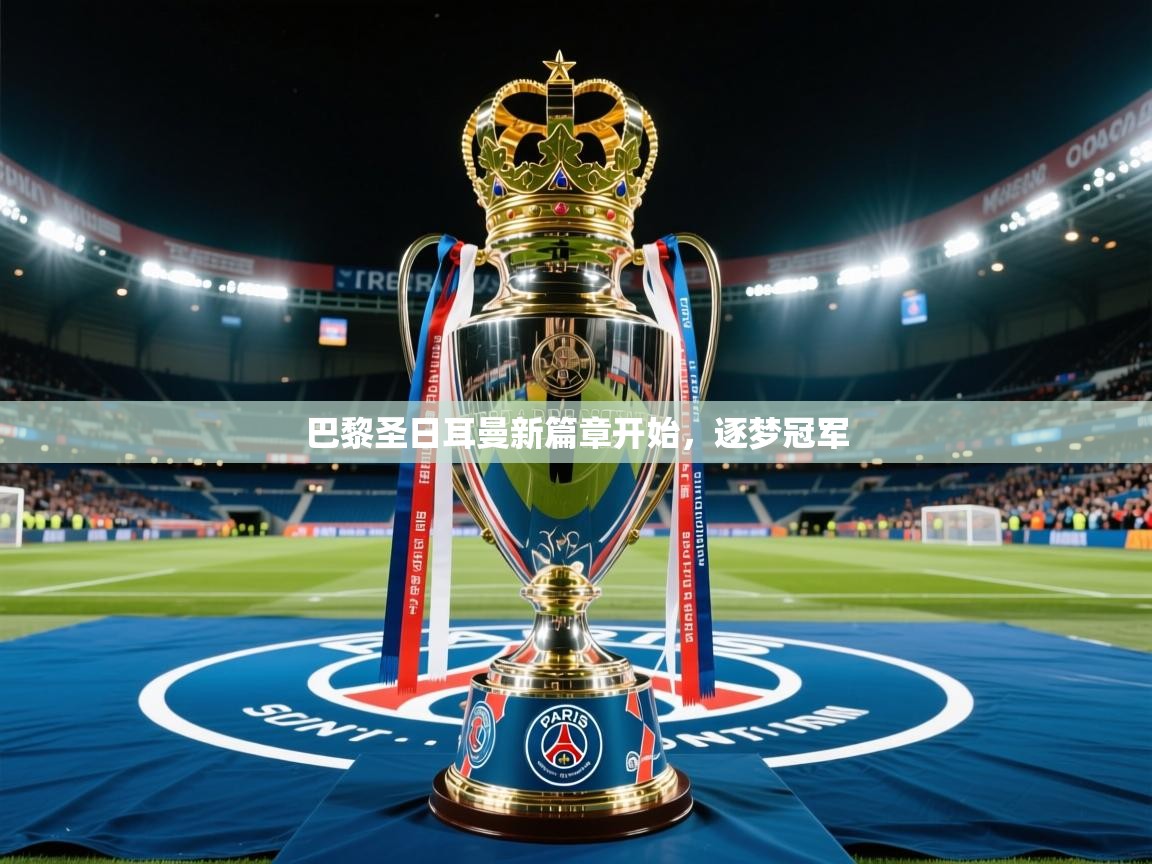 2026开云体育app下载巴黎圣日耳曼新篇章开始，逐梦冠军  第1张