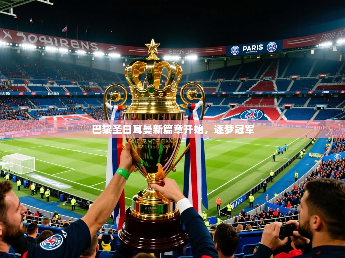 2026开云体育app下载巴黎圣日耳曼新篇章开始，逐梦冠军  第3张