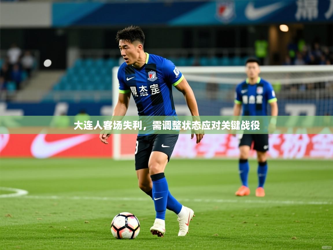 2026开云体育在线大连人客场失利，需调整状态应对关键战役  第3张