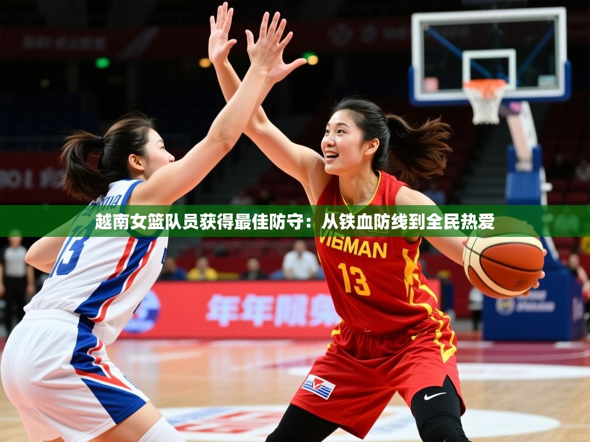 2026开云体育app评价越南女篮队员获得最佳防守：从铁血防线到全民热爱  第4张