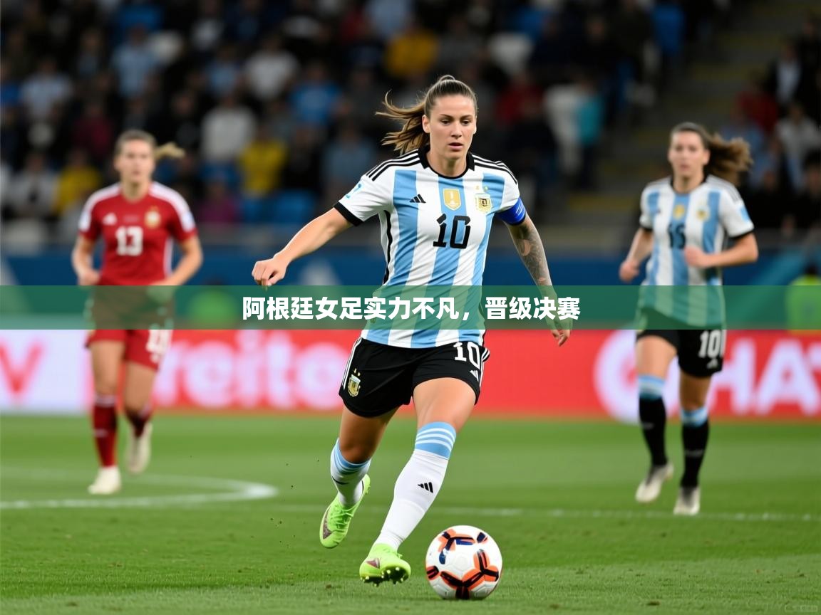 2026开云体育登入口阿根廷女足实力不凡，晋级决赛  第4张