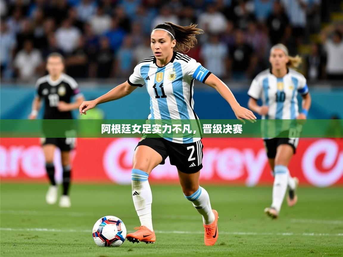 2026开云体育登入口阿根廷女足实力不凡，晋级决赛  第3张