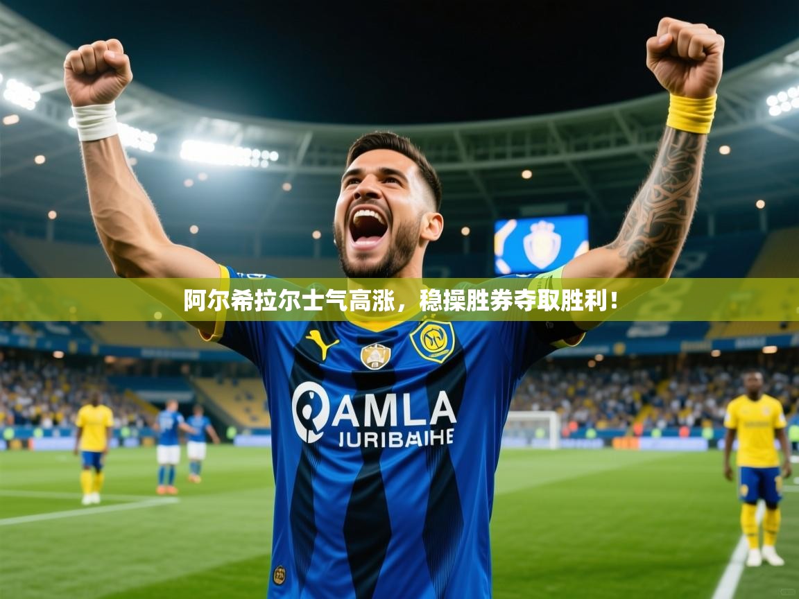 2026开云体育在线入口阿尔希拉尔士气高涨，稳操胜券夺取胜利！  第1张