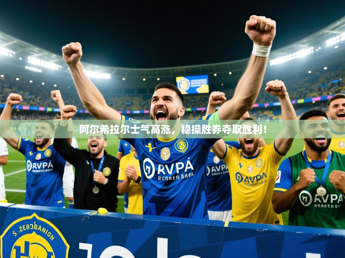 2026开云体育在线入口阿尔希拉尔士气高涨，稳操胜券夺取胜利！  第2张