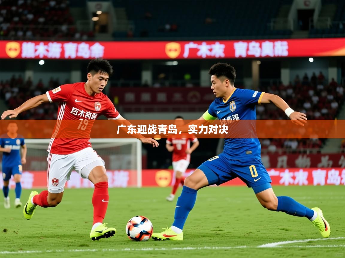 2026kaiyun体育在线官网登录入口广东迎战青岛,实力对决 第1张