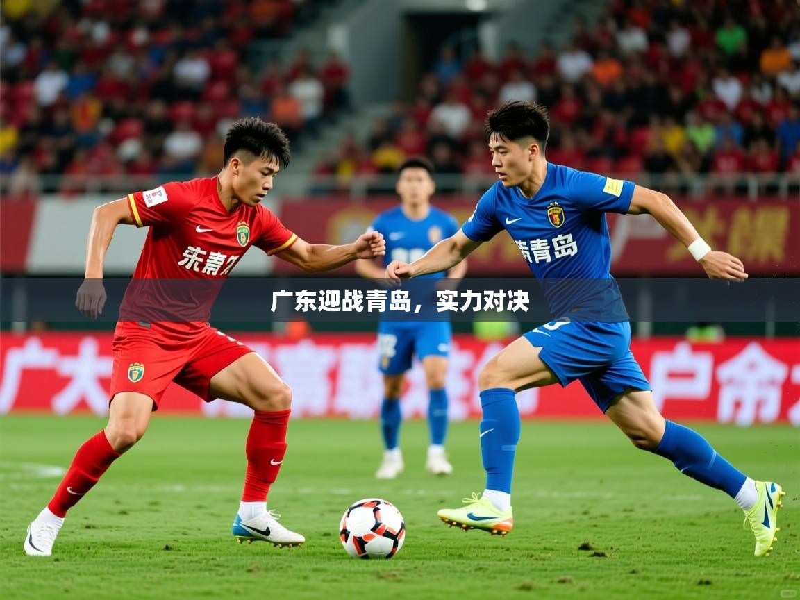 2026kaiyun体育在线官网登录入口广东迎战青岛,实力对决 第2张