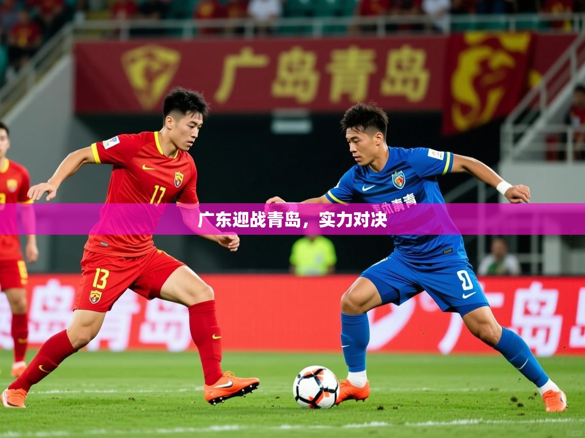 2026kaiyun体育在线官网登录入口广东迎战青岛,实力对决 第3张
