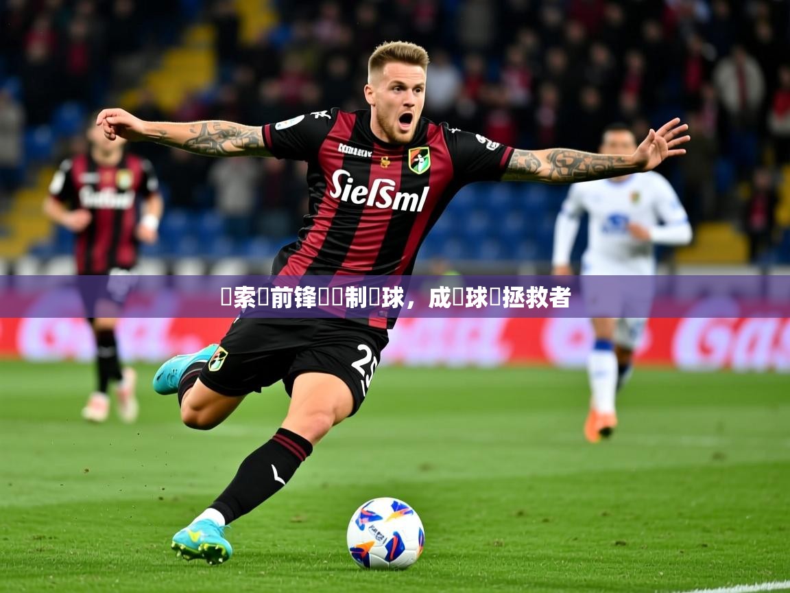 2026开云体育app网页版入口薩索羅前锋轟進制勝球,成為球隊拯救者 第2张