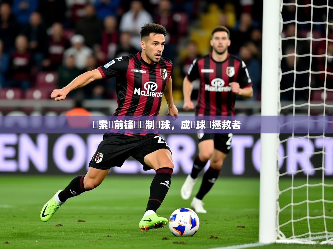 2026开云体育app网页版入口薩索羅前锋轟進制勝球,成為球隊拯救者 第4张