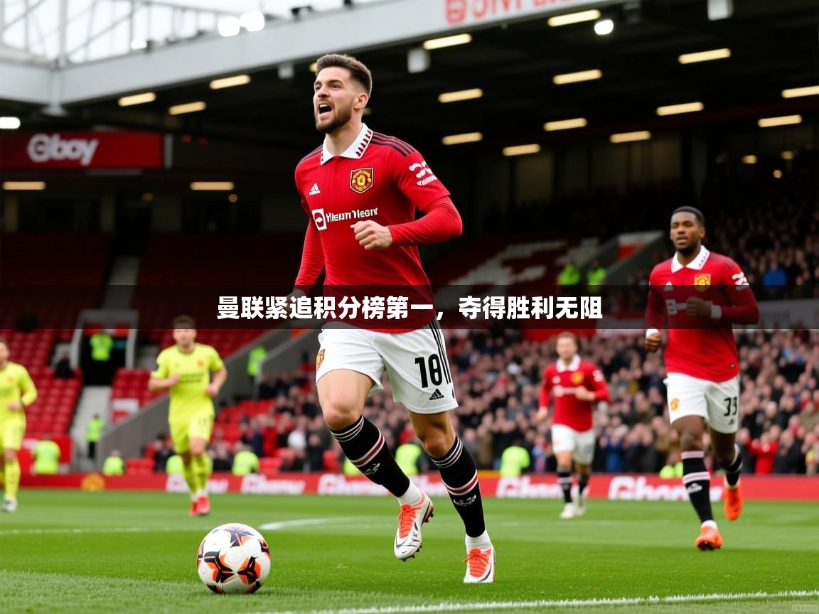 2026开运体育在线曼联紧追积分榜第一,夺得胜利无阻 第4张