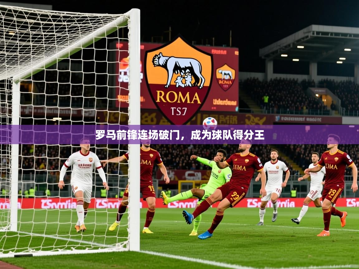 2026开运体育在线登录罗马前锋连场破门,成为球队得分王 第1张