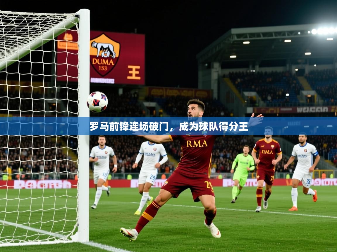 2026开运体育在线登录罗马前锋连场破门,成为球队得分王 第2张