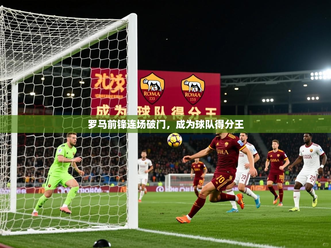 2026开运体育在线登录罗马前锋连场破门,成为球队得分王 第4张