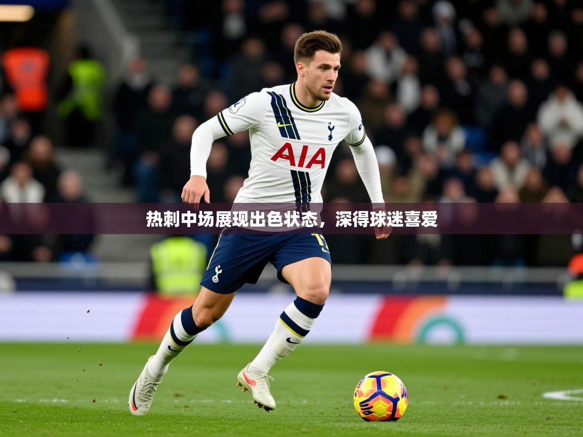 2026开运体育在线登录热刺中场展现出色状态，深得球迷喜爱  第2张