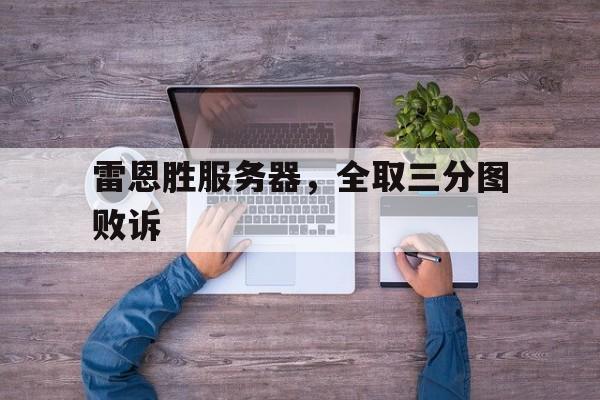 关于雷恩胜服务器，全取三分图败诉的信息